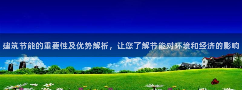 e尊电竞：建筑节能的重要性及优势解析，让您了解节能对环境和经济的影响