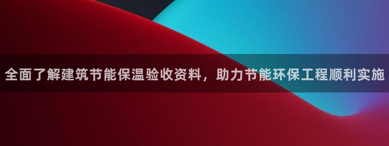 谁知道e尊国际的网址：全面了解建筑节能保温验收资料，助力节能环保工程顺利实施