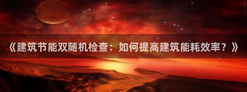 e尊国际地址：《建筑节能双随机检查：如何提高建筑能耗效率？》