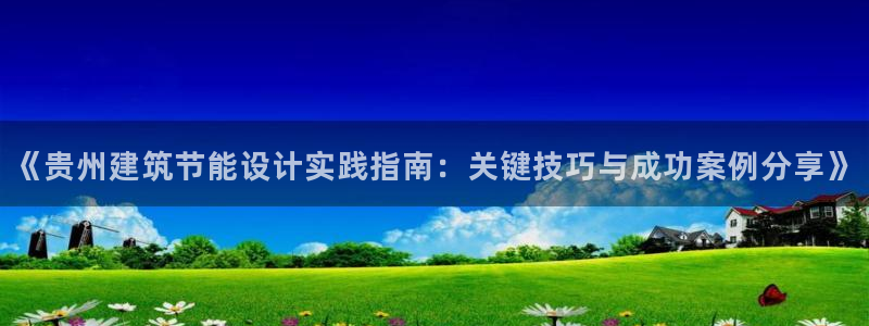 e尊电竞：《贵州建筑节能设计实践指南：关键技巧与成功案例分享》