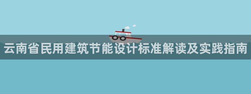 e尊国际娱乐官网下载：云南省民用建筑节能设计标准解读及实践指南