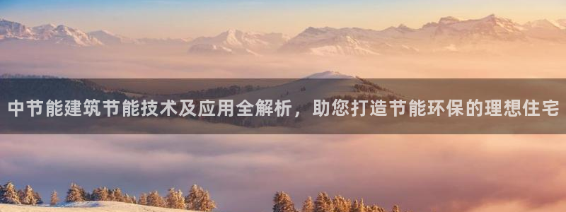 e尊官网：中节能建筑节能技术及应用全解析，助您打造节能环保的理想住宅