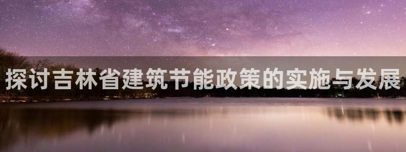 e尊国际客服：探讨吉林省建筑节能政策的实施与发展