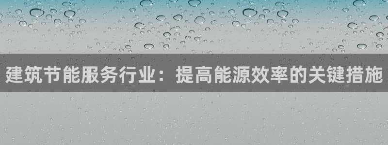 e尊国际娱乐官网地址：建筑节能服务行业：提高能源效率的关键措施