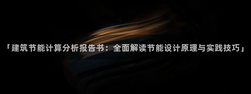 尊亿游戏国际官网：「建筑节能计算分析报告书：全面解读节能设计原理与实践技巧」