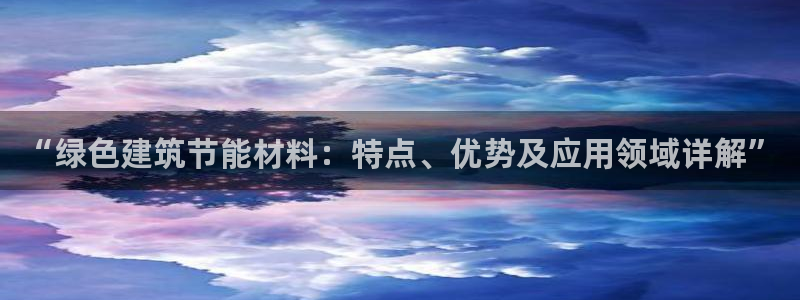 e尊体育：“绿色建筑节能材料：特点、优势及应用领域详解”