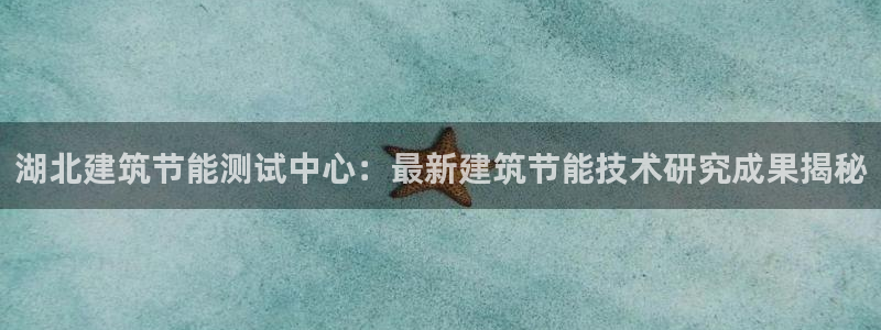 e尊电竞：湖北建筑节能测试中心：最新建筑节能技术研究成果揭秘