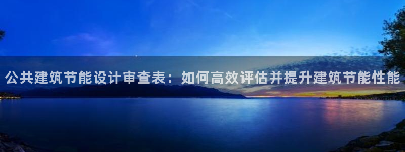 e尊国际可靠吗：公共建筑节能设计审查表：如何高效评估并提升建筑节能性能