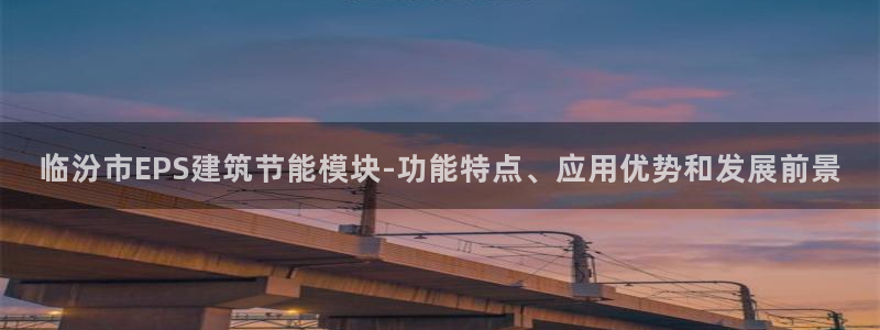 e尊国际客服：临汾市EPS建筑节能模块-功能特点、应用优势和发展前景