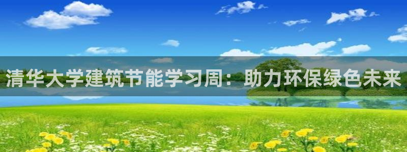 e尊平台：清华大学建筑节能学习周：助力环保绿色未来