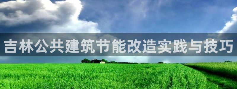 e尊国际app：吉林公共建筑节能改造实践与技巧