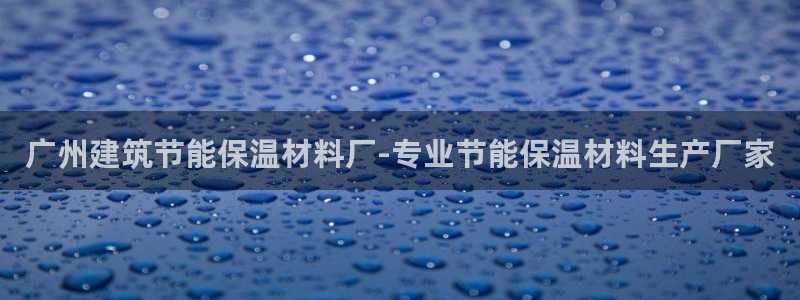 e尊国际的手机登录网站：广州建筑节能保温材料厂-专业节能保温材料生产厂家