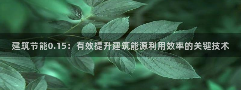 尊亿游戏国际官网：建筑节能0.15：有效提升建筑能源利用效率的关键技术