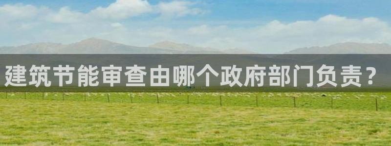 e尊国际app：建筑节能审查由哪个政府部门负责？