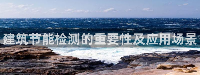 e尊国际是干什么的：建筑节能检测的重要性及应用场景