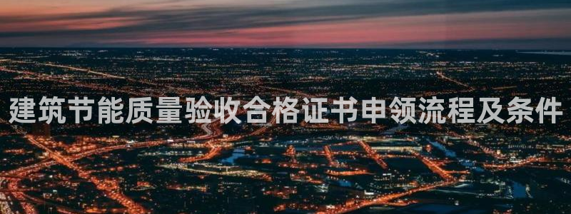 e尊国际地址：建筑节能质量验收合格证书申领流程及条件