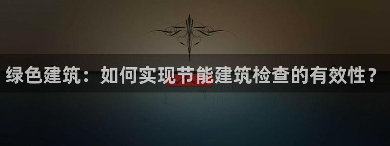 e尊国际7779：绿色建筑：如何实现节能建筑检查的有效性？