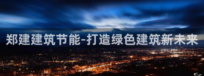 尊亿游戏国际官网：郑建建筑节能-打造绿色建筑新未来