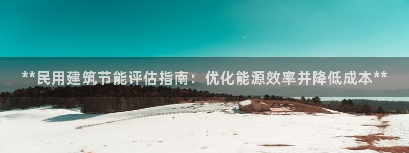 e尊国际地址：**民用建筑节能评估指南：优化能源效率并降低成本**