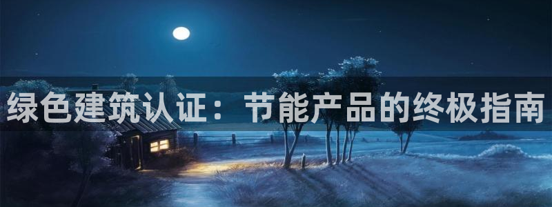 E尊国际网站：绿色建筑认证：节能产品的终极指南