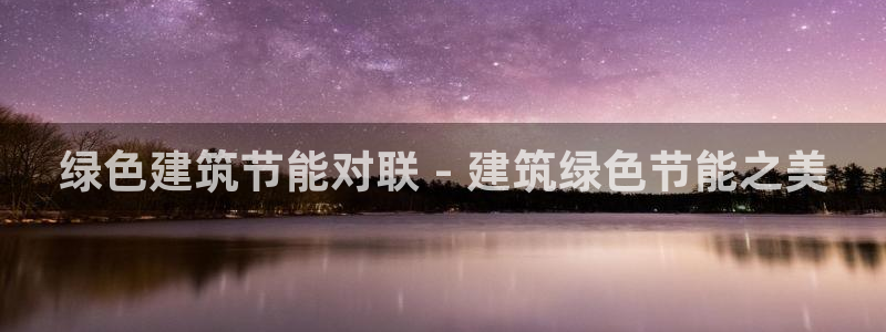 e尊国际是个黑网：绿色建筑节能对联 - 建筑绿色节能之美