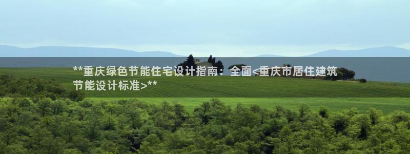 e尊国际-可可计划：**重庆绿色节能住宅设计指南：全面<重庆市居住建筑
节能设计标准>**