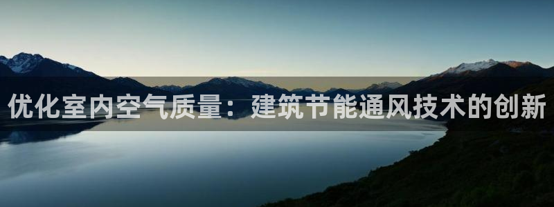 e尊国际-e尊国际官网：优化室内空气质量：建筑节能通风技术的创新