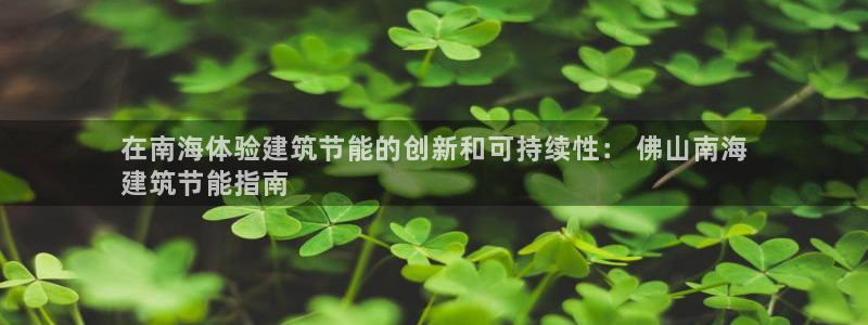 e尊官网：在南海体验建筑节能的创新和可持续性： 佛山南海
建筑节能指南