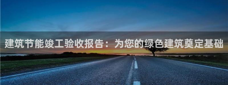尊亿娱乐国际官网：建筑节能竣工验收报告：为您的绿色建筑奠定基础