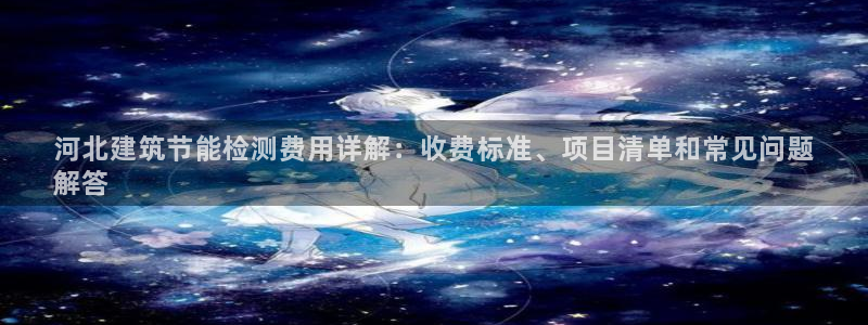 e尊电竞：河北建筑节能检测费用详解：收费标准、项目清单和常见问题
解答