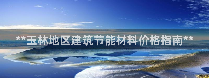 e尊国际7779：**玉林地区建筑节能材料价格指南**