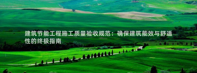 e尊国际的手机登录网站：建筑节能工程施工质量验收规范：确保建筑能效与舒适
性的终极指南