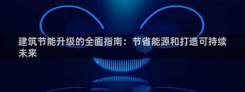 e尊国际娱乐官网地址：建筑节能升级的全面指南：节省能源和打造可持续
未来
