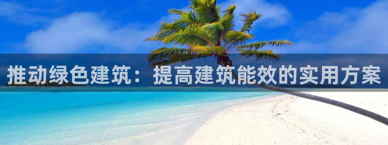 e尊国际app：推动绿色建筑：提高建筑能效的实用方案