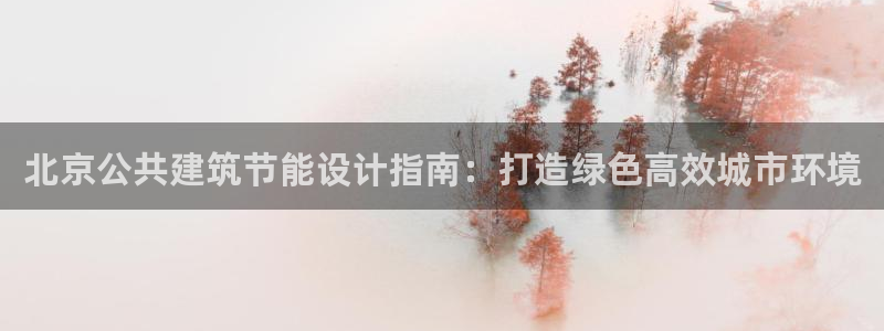 e尊国际官网·网址：北京公共建筑节能设计指南：打造绿色高效城市环境
