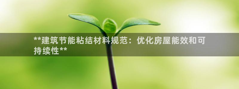 e尊国际是个黑网：**建筑节能粘结材料规范：优化房屋能效和可
持续性**
