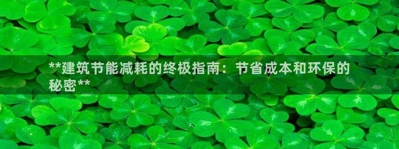 e尊国际娱乐官网下载：**建筑节能减耗的终极指南：节省成本和环保的
秘密**