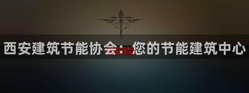 e尊国际app：西安建筑节能协会：您的节能建筑中心