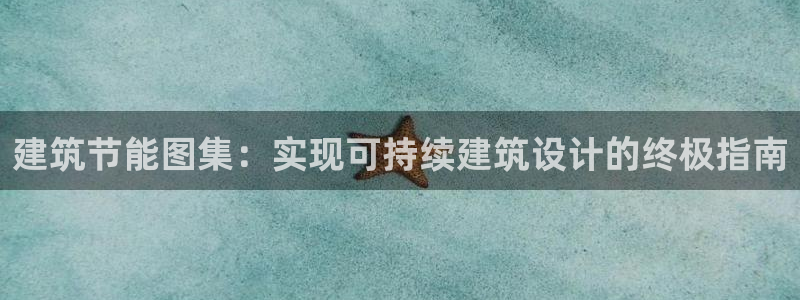 e尊国际客户端下载：建筑节能图集：实现可持续建筑设计的终极指南
