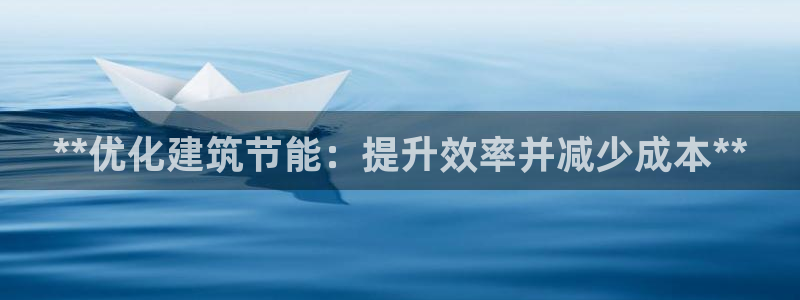 e尊国际娱乐官网地址：**优化建筑节能：提升效率并减少成本**