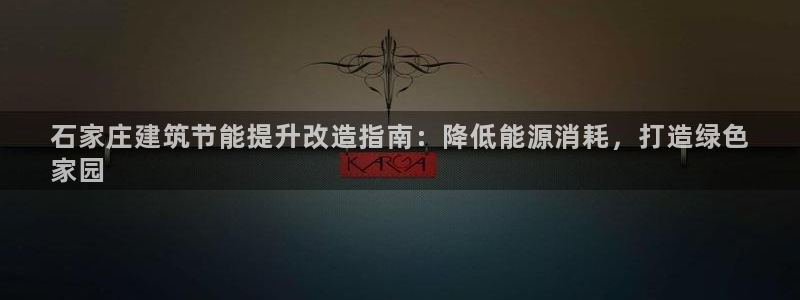 e尊国际是干什么的：石家庄建筑节能提升改造指南：降低能源消耗，打造绿色
家园