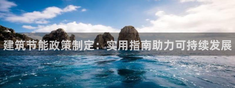 尊亿娱乐国际官网：建筑节能政策制定：实用指南助力可持续发展