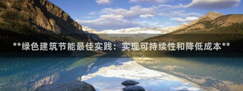 e尊国际网址：**绿色建筑节能最佳实践：实现可持续性和降低成本**