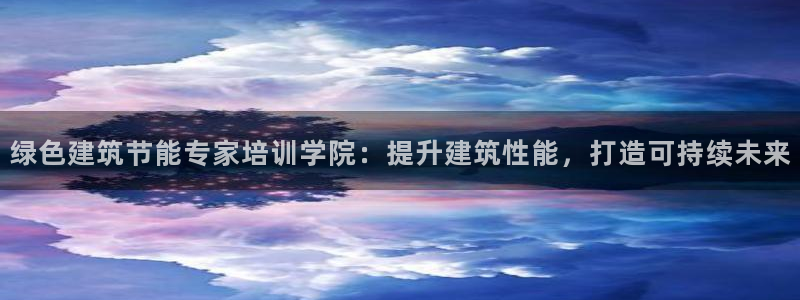 e尊国际平台：绿色建筑节能专家培训学院：提升建筑性能，打造可持续未来