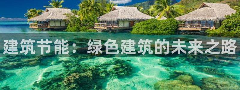 e尊国际娱乐官网地址：建筑节能：绿色建筑的未来之路