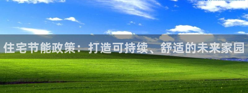 e尊国际娱乐官网下载：住宅节能政策：打造可持续、舒适的未来家园
