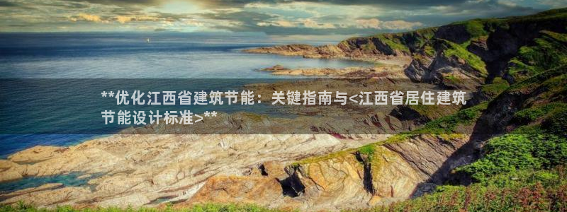 e尊国际娱乐官网下载：**优化江西省建筑节能：关键指南与<江西省居住建筑
节能设计标准>**