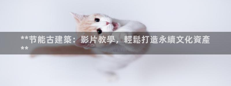 e尊国际娱乐官网地址：**节能古建築：影片教學，輕鬆打造永續文化資產
**