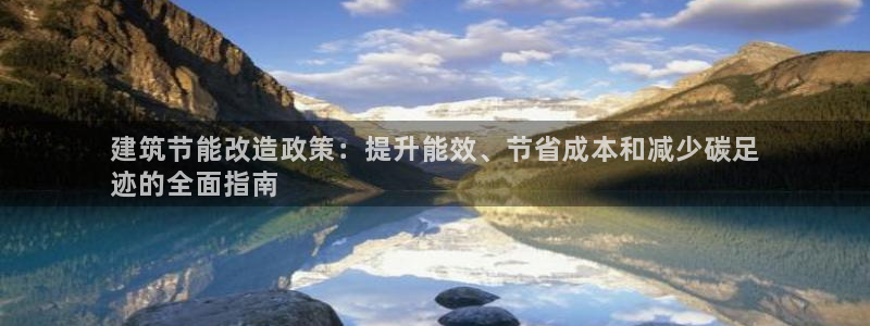 e尊国际的手机登录网站：建筑节能改造政策：提升能效、节省成本和减少碳足
迹的全面指南