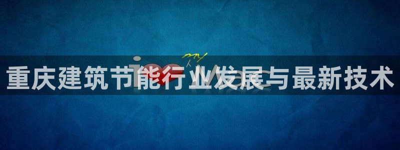 e尊国际娱乐官网下载：重庆建筑节能行业发展与最新技术